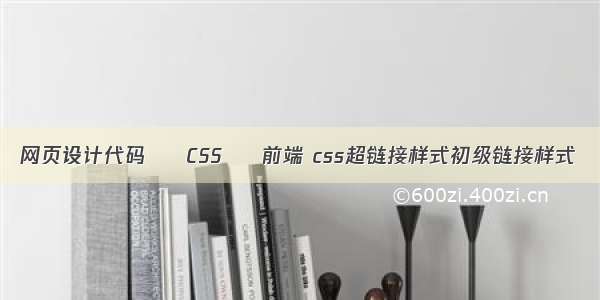 网页设计代码 – CSS – 前端 css超链接样式初级链接样式