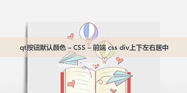 qt按钮默认颜色 – CSS – 前端 css div上下左右居中