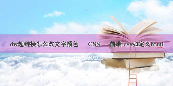 dw超链接怎么改文字颜色 – CSS – 前端 css如定义html