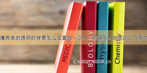 魔秀里的透明的背景怎么设置的 – CSS – 前端 css 自适应上下居中