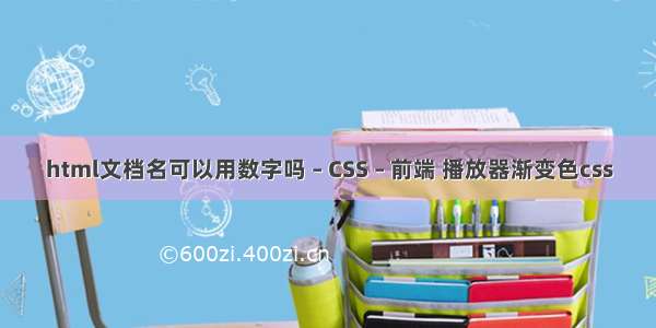 html文档名可以用数字吗 – CSS – 前端 播放器渐变色css