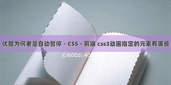 优酷为何老是自动暂停 – CSS – 前端 css3动画指定的元素有哪些