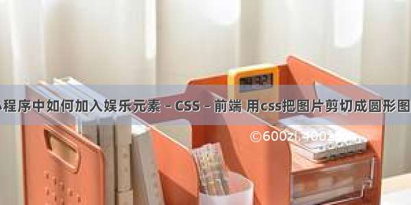 小程序中如何加入娱乐元素 – CSS – 前端 用css把图片剪切成圆形图片