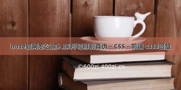 bose官网怎么输入序列号辨别真伪 – CSS – 前端 css3回旋