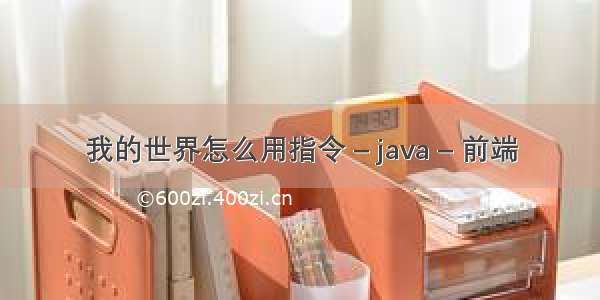 我的世界怎么用指令 – java – 前端