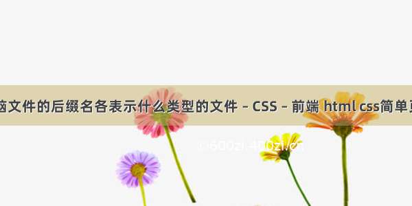 电脑文件的后缀名各表示什么类型的文件 – CSS – 前端 html css简单页面