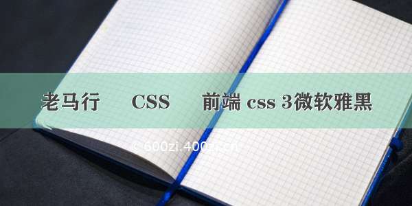 老马行 – CSS – 前端 css 3微软雅黑