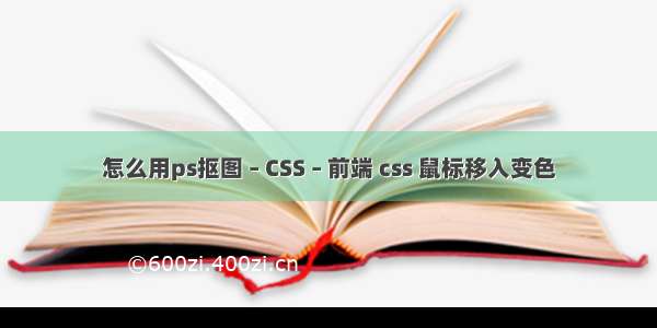 怎么用ps抠图 – CSS – 前端 css 鼠标移入变色