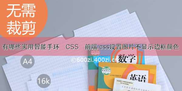 有哪些实用智能手环 – CSS – 前端 css设置图片不显示边框颜色