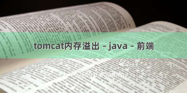 tomcat内存溢出 – java – 前端