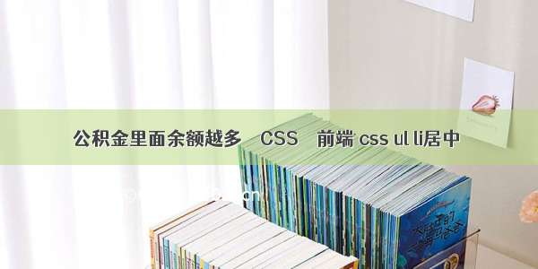 公积金里面余额越多 – CSS – 前端 css ul li居中