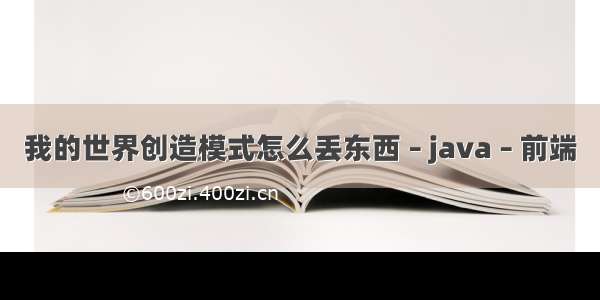 我的世界创造模式怎么丢东西 – java – 前端