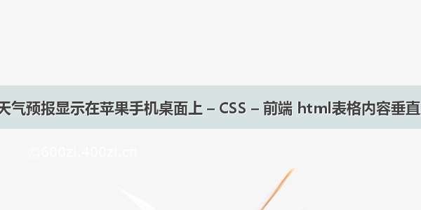 如何把天气预报显示在苹果手机桌面上 – CSS – 前端 html表格内容垂直居中css