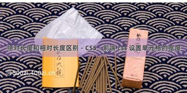 绝对长度和相对长度区别 – CSS – 前端 css 设置单元格的宽度