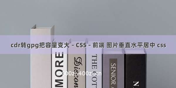 cdr转gpg把容量变大 – CSS – 前端 图片垂直水平居中 css