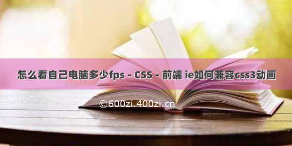 怎么看自己电脑多少fps – CSS – 前端 ie如何兼容css3动画