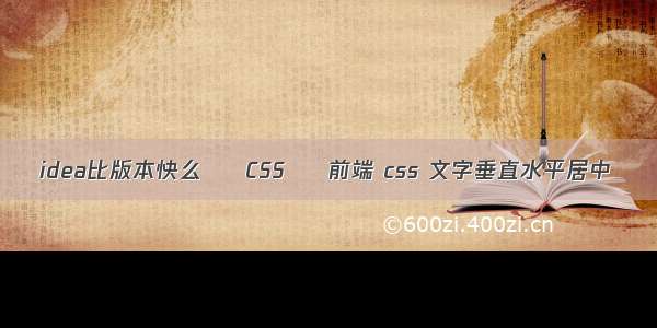 idea比版本快么 – CSS – 前端 css 文字垂直水平居中