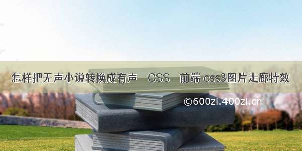 怎样把无声小说转换成有声 – CSS – 前端 css3图片走廊特效