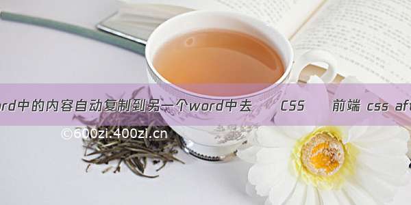 怎样把一个word中的内容自动复制到另一个word中去 – CSS – 前端 css after position