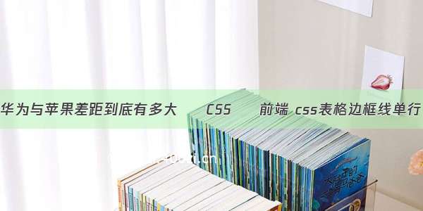 华为与苹果差距到底有多大 – CSS – 前端 css表格边框线单行