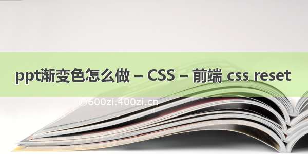 ppt渐变色怎么做 – CSS – 前端 css reset 