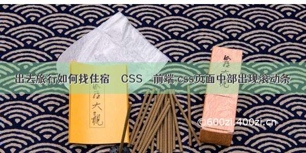 出去旅行如何找住宿 – CSS – 前端 css页面中部出现滚动条