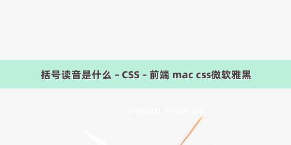 括号读音是什么 – CSS – 前端 mac css微软雅黑