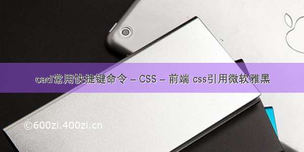 cad常用快捷键命令 – CSS – 前端 css引用微软雅黑