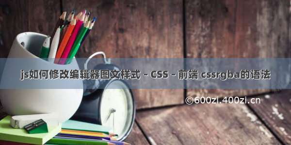 js如何修改编辑器图文样式 – CSS – 前端 cssrgba的语法