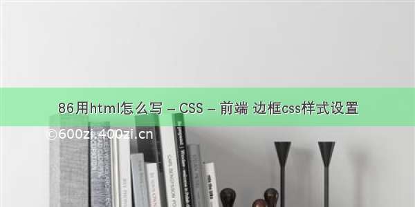 86用html怎么写 – CSS – 前端 边框css样式设置