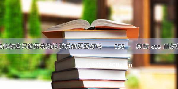 a标签是页面链接标签只能用来链接到其他页面对吗 – CSS – 前端 css 鼠标样式 放大萧索