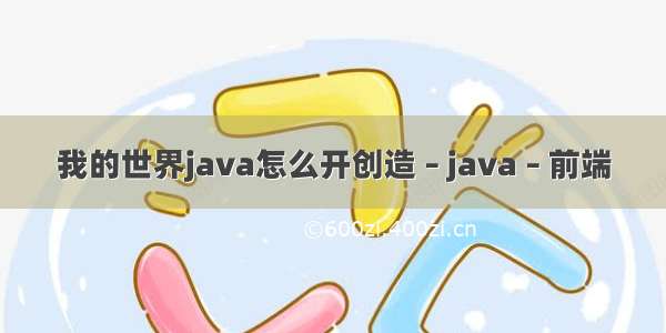 我的世界java怎么开创造 – java – 前端