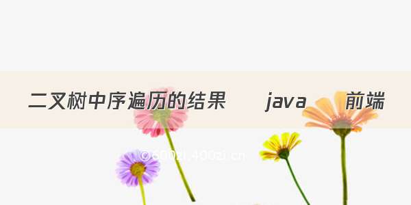 二叉树中序遍历的结果 – java – 前端