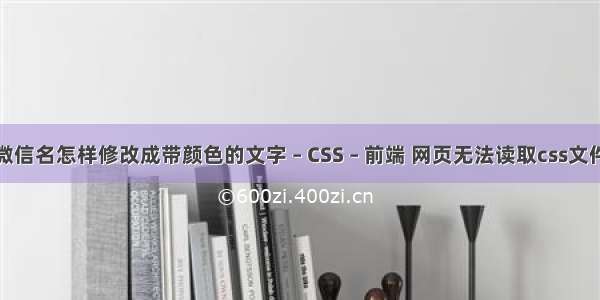 微信名怎样修改成带颜色的文字 – CSS – 前端 网页无法读取css文件