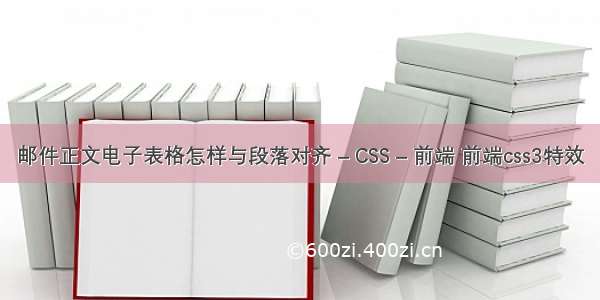 邮件正文电子表格怎样与段落对齐 – CSS – 前端 前端css3特效