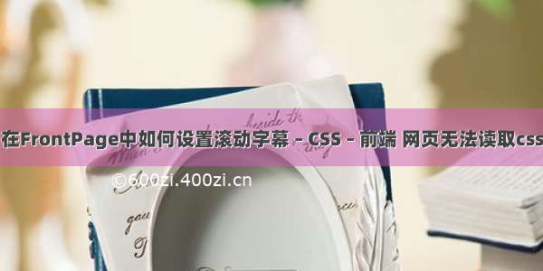 在FrontPage中如何设置滚动字幕 – CSS – 前端 网页无法读取css