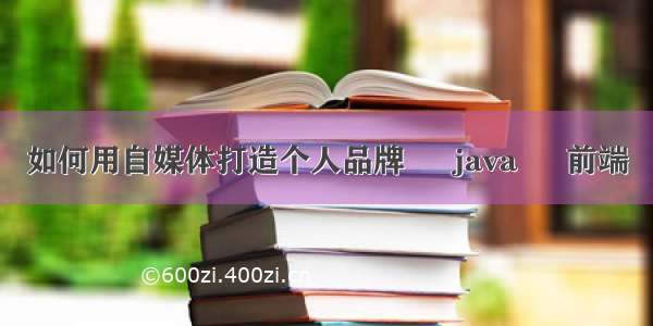 如何用自媒体打造个人品牌 – java – 前端