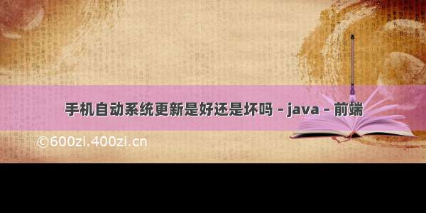 手机自动系统更新是好还是坏吗 – java – 前端