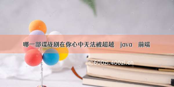 哪一部谍战剧在你心中无法被超越 – java – 前端