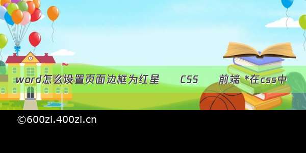 word怎么设置页面边框为红星 – CSS – 前端 *在css中