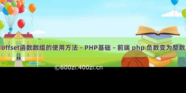 offset函数数组的使用方法 – PHP基础 – 前端 php 负数变为整数