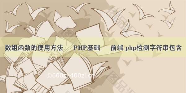 数组函数的使用方法 – PHP基础 – 前端 php检测字符串包含
