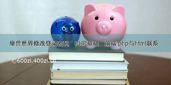 魔兽世界修改登录密码 – PHP基础 – 前端 php与html联系