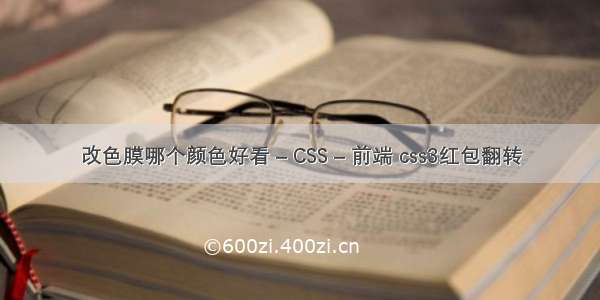 改色膜哪个颜色好看 – CSS – 前端 css3红包翻转