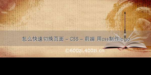 怎么快速切换页面 – CSS – 前端 用css制作logo