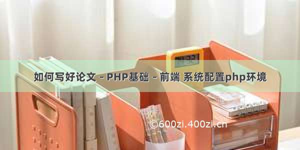 如何写好论文 – PHP基础 – 前端 系统配置php环境