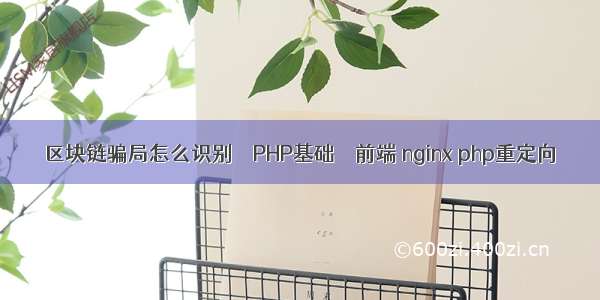 区块链骗局怎么识别 – PHP基础 – 前端 nginx php重定向