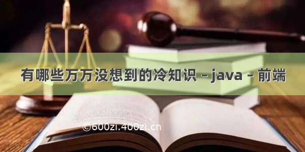 有哪些万万没想到的冷知识 – java – 前端