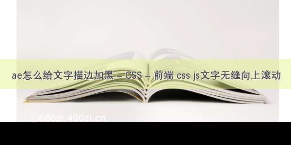 ae怎么给文字描边加黑 – CSS – 前端 css js文字无缝向上滚动