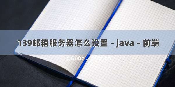 139邮箱服务器怎么设置 – java – 前端